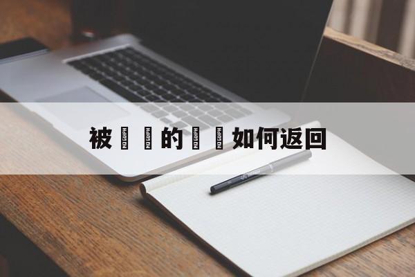 被詐騙的財產如何返回(诈骗金是否可以退回给受害者)