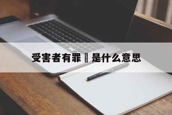 受害者有罪論是什么意思(受害者有罪论是什么逻辑谬误)